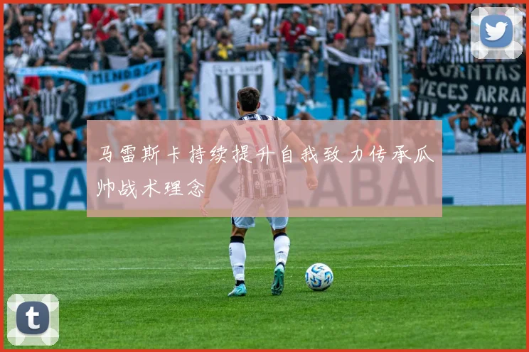 马雷斯卡持续提升自我致力传承瓜帅战术理念