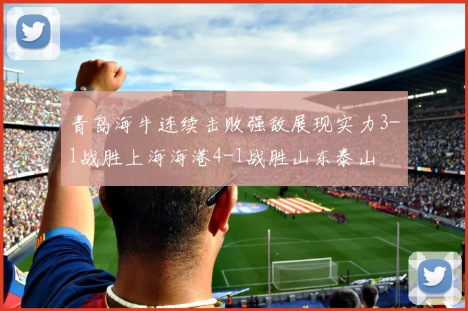 青岛海牛连续击败强敌展现实力3-1战胜上海海港4-1战胜山东泰山
